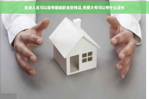 失业人员可以报考哪些职业资格证,免费大专可以考什么证书
