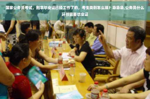 国家公务员考试，刚拿毕业证已经工作了的，考生类别怎么填？急急急,公务员什么环节需要毕业证