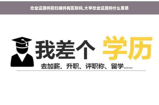 毕业证原件和扫描件有区别吗,大学毕业证原件什么意思