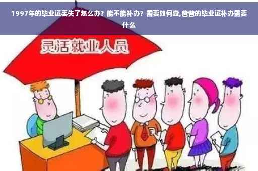 1997年的毕业证丢失了怎么办？能不能补办？需要如何查,爸爸的毕业证补办需要什么