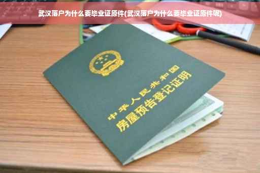 武汉落户为什么要毕业证原件(武汉落户为什么要毕业证原件呢)