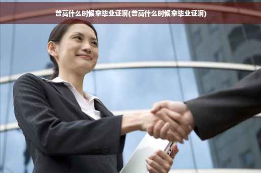 普高什么时候拿毕业证啊(普高什么时候拿毕业证啊)