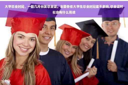 大学毕业时间，一般几月份发毕业证。全国各省大学生毕业时间差不多吗,毕业证对社会有什么用途