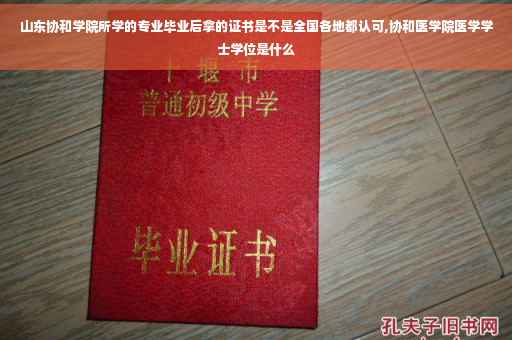 山东协和学院所学的专业毕业后拿的证书是不是全国各地都认可,协和医学院医学学士学位是什么