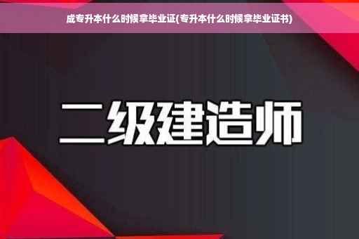 成专升本什么时候拿毕业证(专升本什么时候拿毕业证书)