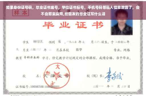 如果身份证号码，毕业证书编号，学位证书标号，手机号码等私人信息泄露了，会不会惹来麻烦,给朋友的毕业证写什么话