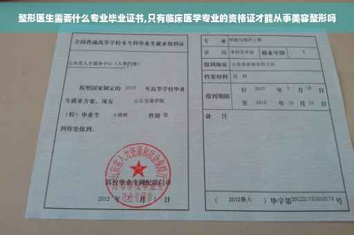 整形医生需要什么专业毕业证书,只有临床医学专业的资格证才能从事美容整形吗