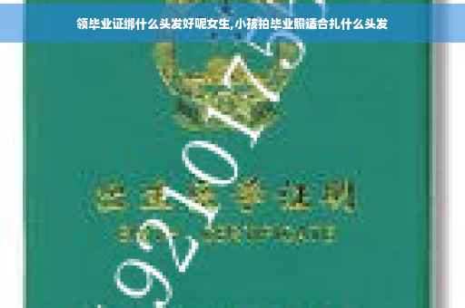 领毕业证绑什么头发好呢女生,小孩拍毕业照适合扎什么头发