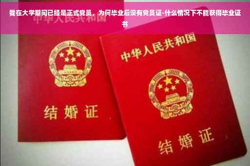 我在大学期间已经是正式党员，为何毕业后没有党员证-什么情况下不能获得毕业证书