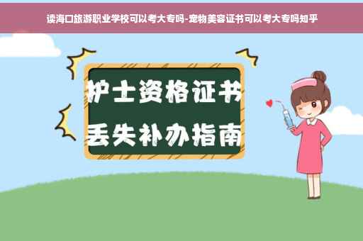 读海口旅游职业学校可以考大专吗-宠物美容证书可以考大专吗知乎
