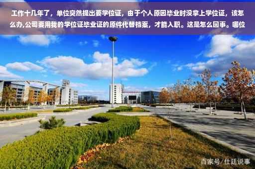 工作十几年了，单位突然提出要学位证，由于个人原因毕业时没拿上学位证，该怎么办,公司要用我的学位证毕业证的原件代替档案，才能入职。这是怎么回事。哪位达人清楚这是为什么