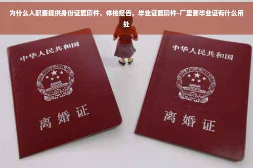 为什么入职要提供身份证复印件，体检报告，毕业证复印件-厂里要毕业证有什么用处