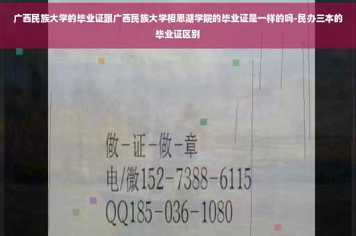 广西民族大学的毕业证跟广西民族大学相思湖学院的毕业证是一样的吗-民办三本的毕业证区别