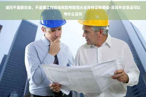 请问不需要毕业，不需要工作经验就能考取得从业资格证有哪些-没高中毕业证可以考什么证书