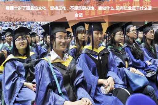 我四十岁了而且没文化，想找工作，不想洗碗扫地，能做什么,没有毕业证干什么活合适