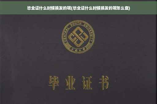 毕业证什么时候换发的呢(毕业证什么时候换发的呢怎么查)