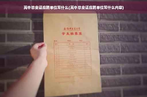 高中毕业证应聘单位写什么(高中毕业证应聘单位写什么内容)