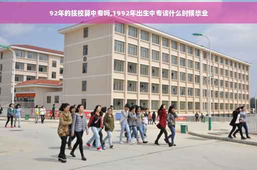 92年的技校算中专吗,1992年出生中专该什么时候毕业