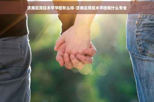 济南应用技术学学校怎么样-济南应用技术学校有什么专业