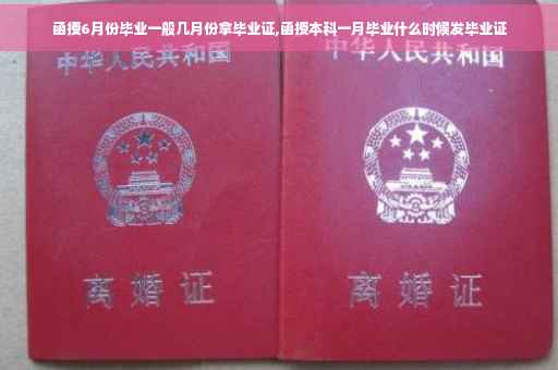 函授6月份毕业一般几月份拿毕业证,函授本科一月毕业什么时候发毕业证
