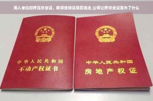 用人单位扣押压毕业证、教师资格证是否违法,公司让押毕业证是为了什么