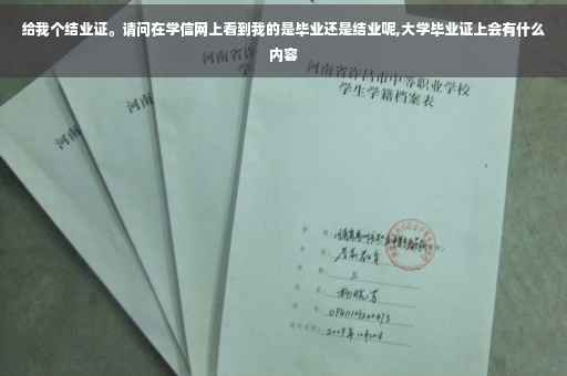 给我个结业证。请问在学信网上看到我的是毕业还是结业呢,大学毕业证上会有什么内容