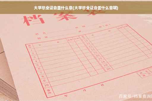 大学毕业证会盖什么章(大学毕业证会盖什么章呢)