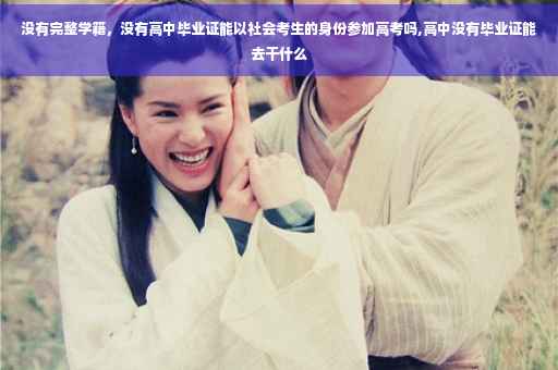 没有完整学籍，没有高中毕业证能以社会考生的身份参加高考吗,高中没有毕业证能去干什么