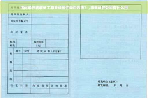 请问单位收取员工毕业证原件是否合法?~,毕业证在公司有什么用