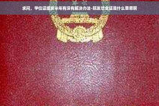 求问，学位证缓发半年有没有解决办法-延发毕业证是什么意思啊