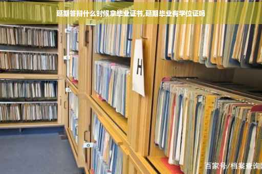 延期答辩什么时候拿毕业证书,延期毕业有学位证吗