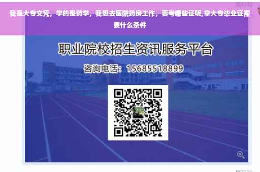 我是大专文凭，学的是药学，我想去医院药房工作，要考哪些证呢,拿大专毕业证需要什么条件