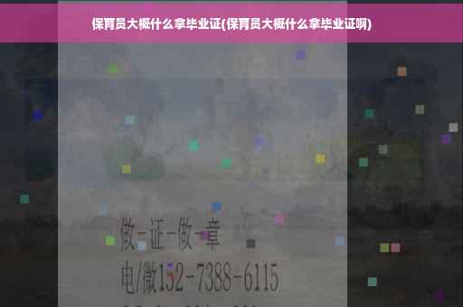 保育员大概什么拿毕业证(保育员大概什么拿毕业证啊)