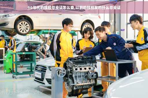 90年代的技校毕业证怎么查,以前的技校发的什么毕业证