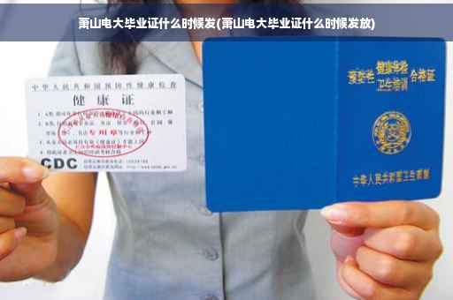 萧山电大毕业证什么时候发(萧山电大毕业证什么时候发放)