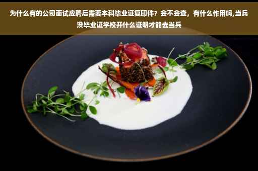 为什么有的公司面试应聘后需要本科毕业证复印件？会不会查，有什么作用吗,当兵没毕业证学校开什么证明才能去当兵