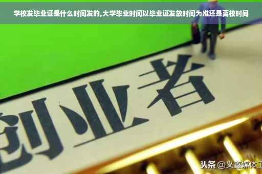 学校发毕业证是什么时间发的,大学毕业时间以毕业证发放时间为准还是离校时间