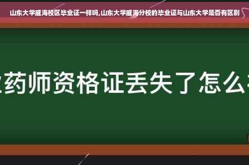 山东大学威海校区毕业证一样吗,山东大学威海分校的毕业证与山东大学是否有区别
