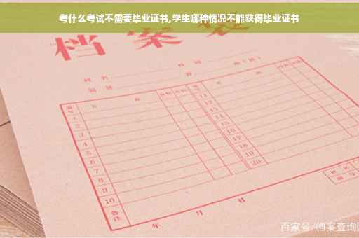 考什么考试不需要毕业证书,学生哪种情况不能获得毕业证书