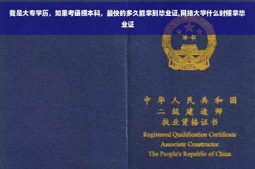 我是大专学历，如果考函授本科，最快的多久能拿到毕业证,网络大学什么时候拿毕业证