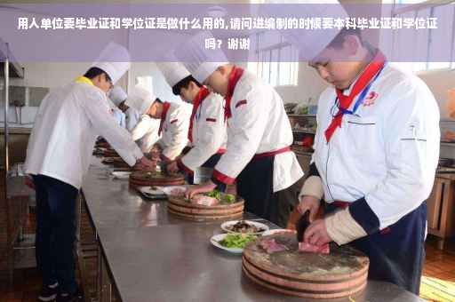 用人单位要毕业证和学位证是做什么用的,请问进编制的时候要本科毕业证和学位证吗？谢谢