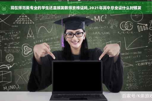 现在师范类专业的学生还直接发教师资格证吗,2021年高中毕业证什么时候发