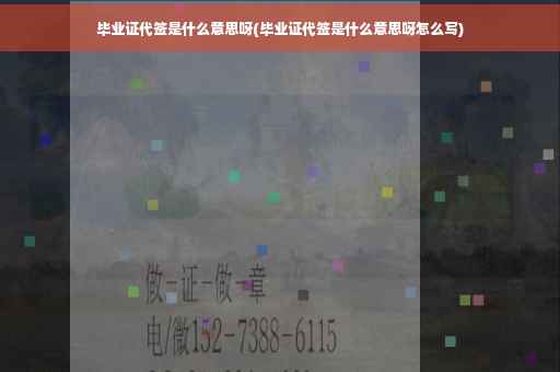 毕业证代签是什么意思呀(毕业证代签是什么意思呀怎么写)