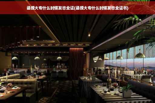 函授大专什么时候发毕业证(函授大专什么时候发毕业证书)