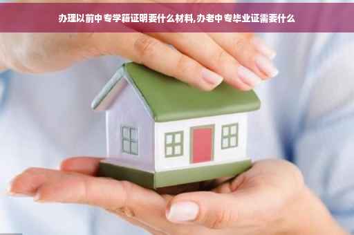 办理以前中专学籍证明要什么材料,办老中专毕业证需要什么