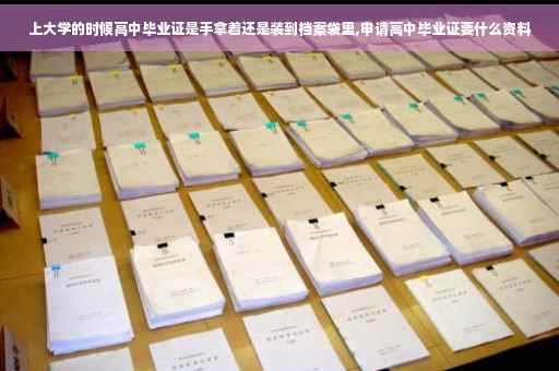 上大学的时候高中毕业证是手拿着还是装到档案袋里,申请高中毕业证要什么资料