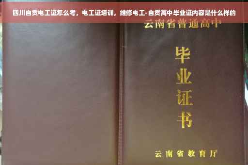 四川自贡电工证怎么考，电工证培训，维修电工-自贡高中毕业证内容是什么样的