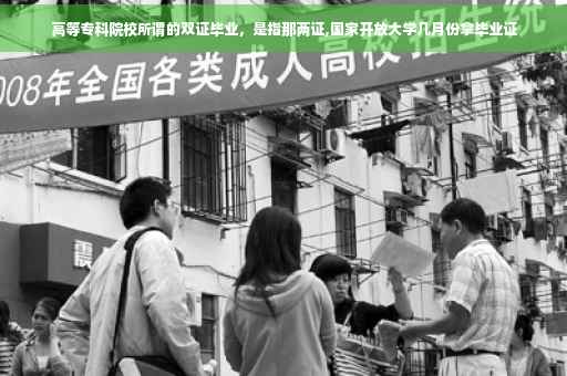 高等专科院校所谓的双证毕业，是指那两证,国家开放大学几月份拿毕业证