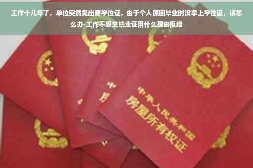 工作十几年了，单位突然提出要学位证，由于个人原因毕业时没拿上学位证，该怎么办-工作不想交毕业证用什么理由拒绝