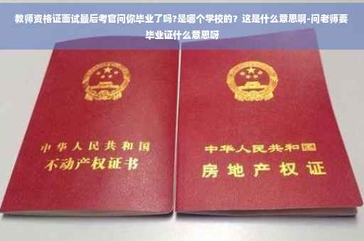 教师资格证面试最后考官问你毕业了吗?是哪个学校的？这是什么意思啊-问老师要毕业证什么意思呀
